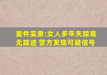 案件实录:女人多年失踪毫无踪迹 警方发现可疑信号